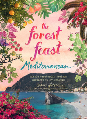 The Forest Feast Mediterranean : Simple Vegetarian Recipes Inspired by My Travels - Erin Gleeson