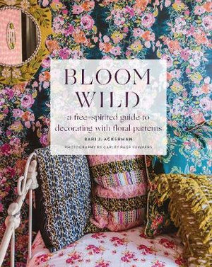 Bloom Wild : Free-spirited Guide to Decorating With Floral Patterns - Bari J. Ackerman