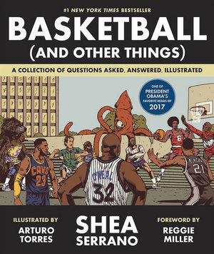 Basketball (and Other Things) : A Collection of Questions Asked, Answered, Illustrated - Shea Serrano