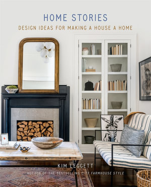 Home Stories : Design Ideas for Making a House a Home - Kim Leggett