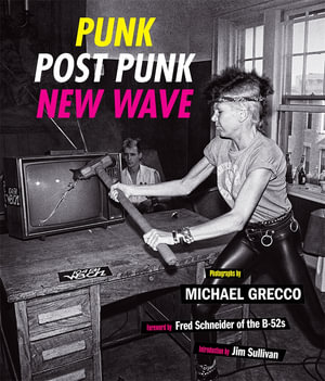 Punk, Post Punk, New Wave : Onstage, Backstage, In Your Face, 1978-1991 - Michael Grecco