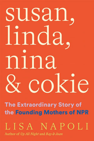 Susan, Linda, Nina & Cokie : The Extraordinary Story of the Founding Mothers of NPR - Lisa Napoli