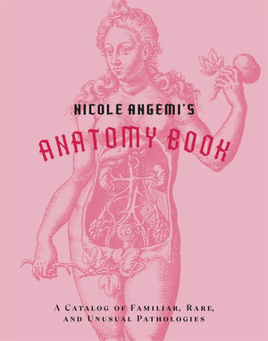 Nicole Angemi's Anatomy Book : A Catalog of Familiar, Rare, and Unusual Pathologies - Nicole Angemi