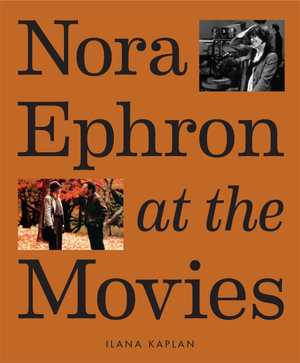 Nora Ephron at the Movies : A Visual Celebration of the Writer and Director Behind When Harry Met Sally, You've Got Mail, Sleepless in Seattle, and More - Ilana Kaplan