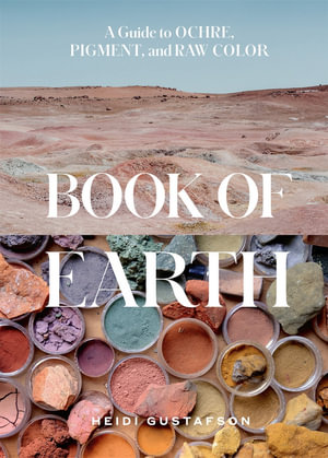 Book of Earth : A Guide to Ochre, Pigment, and Raw Color - Heidi Gustafson