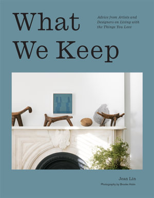 What We Keep : Advice from Artists and Designers on Living with the Things You Love - Jean Lin