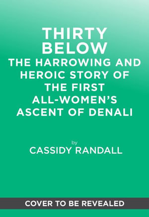 Thirty Below : The Harrowing and Heroic Story of the First All-women's Ascent of Denali - Cassidy Randall