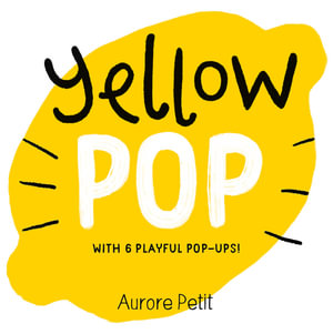 Yellow Pop (With 6 Playful Pop-Ups!) : A Board Book - Aurore Petit