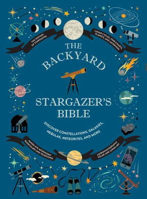 The Backyard Stargazer's Bible : Discover Constellations, Galaxies, Nebulae, Meteorites, and More - Ian Ridpath