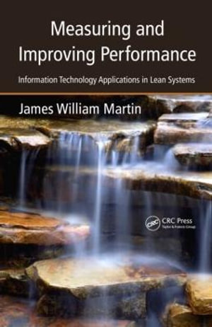 Measuring and Improving Performance : Information Technology Applications in Lean Systems - James William Martin