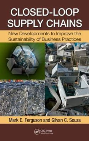 Closed-Loop Supply Chains : New Developments to Improve the Sustainability of Business Practices - Mark E. Ferguson