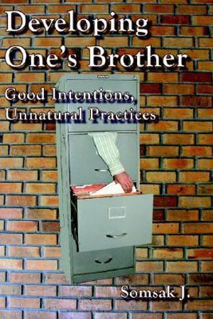 Developing One's Brother : Good Intentions, Unnatural Practices - Somsak J.