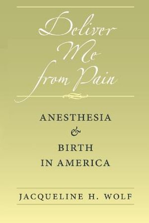 Deliver Me from Pain : Anesthesia and Birth in America - Jacqueline H. Wolf