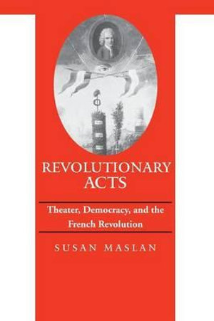 Revolutionary Acts : Theater, Democracy, and the French Revolution - Susan Maslan