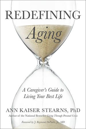 Redefining Aging : A Caregiver's Guide to Living Your Best Life - Ann Kaiser Stearns