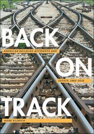 Back on Track: : American Railroad Accidents and Safety, 1965-2015 - Mark Aldrich