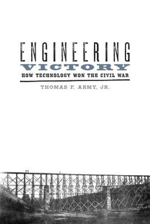 Engineering Victory: : How Technology Won the Civil War - Thomas F. Army