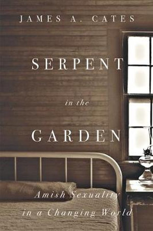 Serpent in the Garden: : Amish Sexuality in a Changing World - James A. Cates