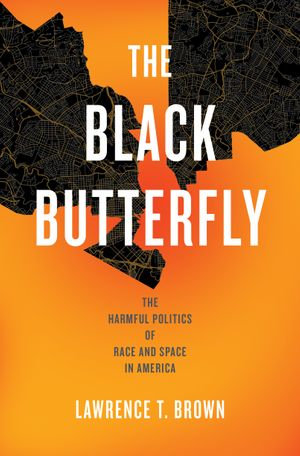 The Black Butterfly : The Harmful Politics of Race and Space in America - Lawrence T. Brown