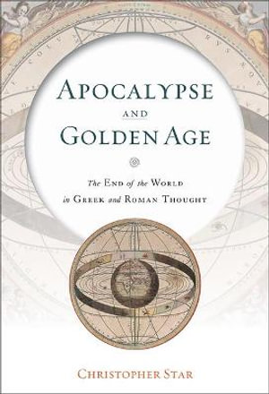 Apocalypse and Golden Age : The End of the World in Greek and Roman Thought - Christopher Star