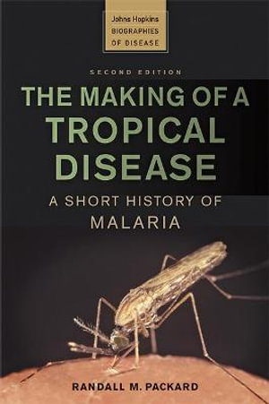 The Making of a Tropical Disease : A Short History of Malaria - Randall M. Packard