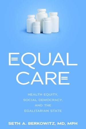 Equal Care : Health Equity, Social Democracy, and the Egalitarian State - Seth A Berkowitz