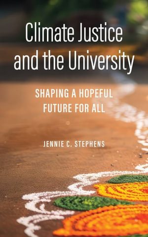 Climate Justice and the University : Shaping a Hopeful Future for All - Jennie C. Stephens