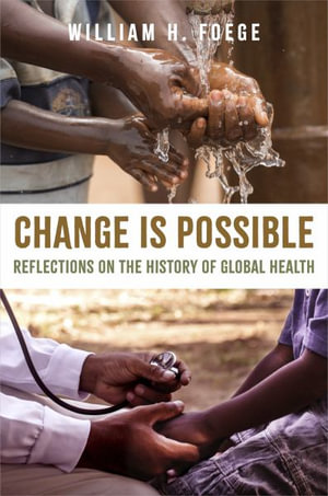 Change Is Possible : Reflections on the History of Global Health - William H. Foege