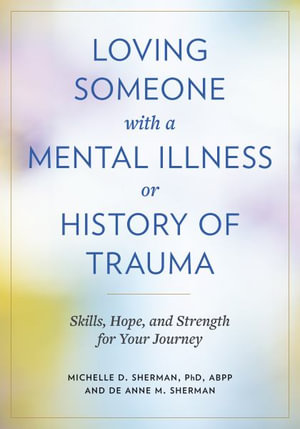 Loving Someone with a Mental Illness or History of Trauma : Skills, Hope, and Strength for Your Journey - Michelle D. Sherman