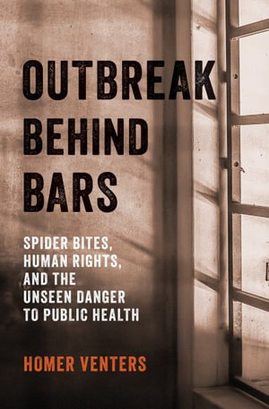 Outbreak Behind Bars : Spider Bites, Human Rights, and the Unseen Danger to Public Health - Homer Venters