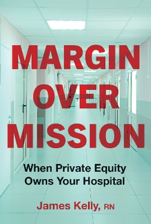 Margin over Mission : When Private Equity Owns Your Hospital - James Kelly