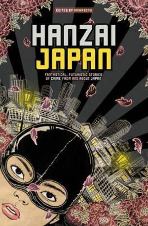 Hanzai Japan : Fantastical, Futuristic Stories of Crime From and About Japan - Haikasoru