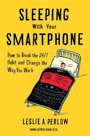 Sleeping with Your Smartphone : How to Break the 24/7 Habit and Change the Way You Work - Leslie A. Perlow