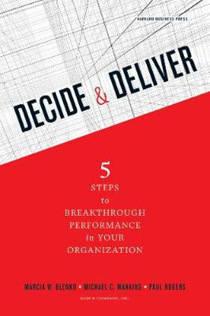 Decide and Deliver : Five Steps to Breakthrough Performance in Your Organization - Marcia Blenko