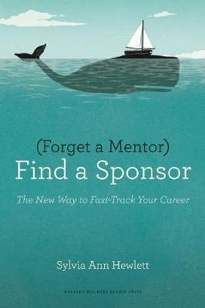 Forget a Mentor, Find a Sponsor : The New Way to Fast-Track Your Career - Sylvia Ann Hewlett