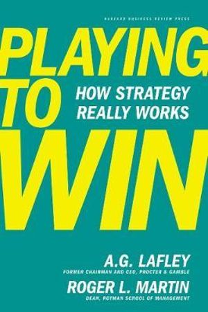 Playing to Win : How Strategy Really Works - A.G. Lafley