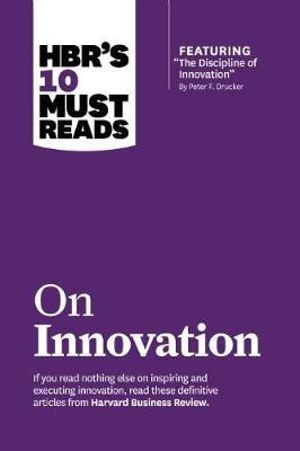 HBR's 10 Must Reads on Innovation : Featuring: The Discipline of Innovation by Peter F. Drucker - Harvard Business Review