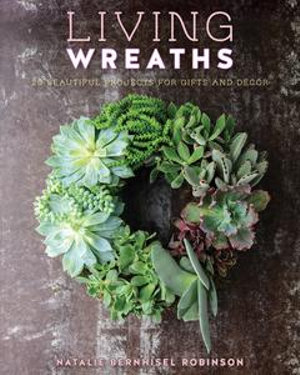 Living Wreaths : 20 Beautiful Projects for Gift and Decor - Natalie Bernhisel Robinson