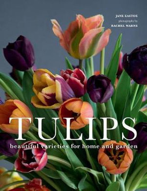 Tulips : Beautiful Varieties for Home and Garden - Jane Eastoe