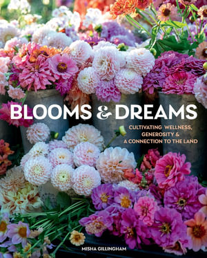 Blooms & Dreams : Cultivating Wellness, Generosity & a Connection to the Land - Misha Gillingham