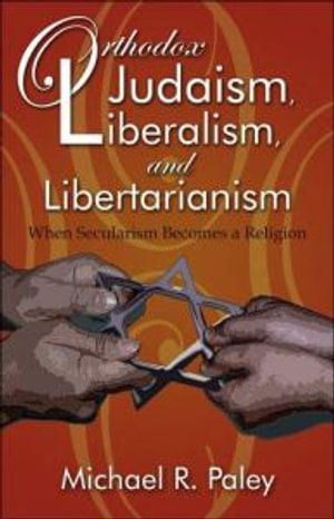 Orthodox Judaism, Liberalism and Libertarianism - Michael R. Paley