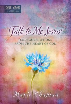 365 Daily Devotions: Talk to Me Jesus : 365 Daily Meditations from the Heart of God - Marie Chapian