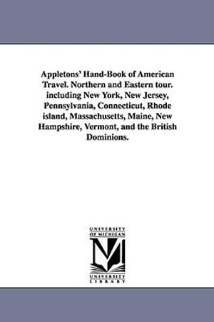 Appletons' Hand-Book of American Travel. Northern and Eastern tour. including New York, New Jersey, Pennsylvania, Connecticut, Rhode island, Massachusetts, Maine, New Hampshire, Vermont, and the British Dominions. - None