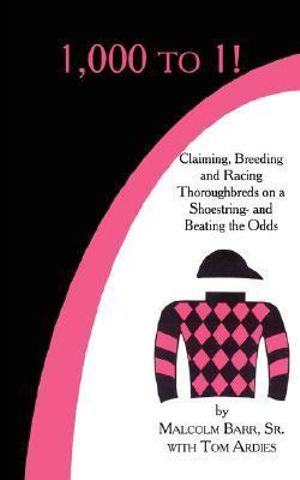 1,000 to 1! : Claiming, Breeding and Racing Thoroughbreds on a Shoestring-and Beating the Odds - Malcolm Barr Sr.