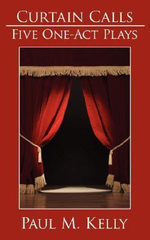 Curtain Calls : Five One-Act Plays - Paul M. Kelly