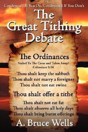 The Great Tithing Debate : Condemned If You Do, Condemned If You Don't - A. Bruce Wells