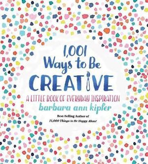 1,001 Ways To Be Creative : A Little Book of Everyday Inspiration - Barbara Ann Kipfer