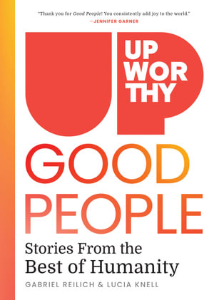 Upworthy - GOOD PEOPLE : Stories From the Best of Humanity - Gabriel Reilich