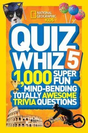 National Geographic Kids Quiz Whiz 5 : 1,000 Super Fun Mind-bending Totally Awesome Trivia Questions - NATIONAL GEOGRAPHIC KIDS