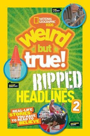 National Geographic Kids Weird But True!: Ripped from the Headlines 2 : Real-life Stories You Have to Read to Believe - NATIONAL GEOGRAPHIC KIDS